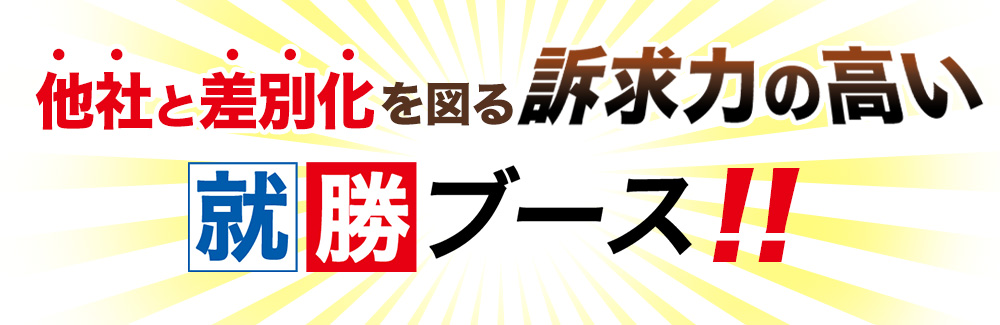 他社と差別化を図る訴求力の高い就勝ブース!!