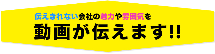 伝えきれない会社の魅力や雰囲気を動画が伝えます！！